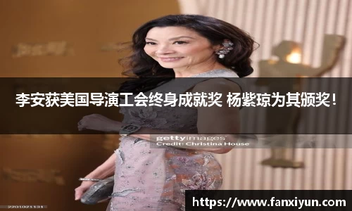 超凡国际：李安获美国导演工会终身成就奖 杨紫琼为其颁奖！
